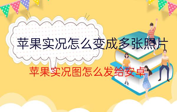 苹果实况怎么变成多张照片 苹果实况图怎么发给安卓？